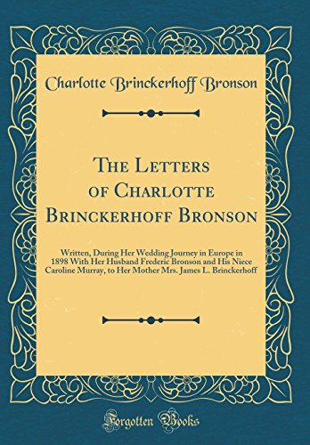 Stock image for The Letters of Charlotte Brinckerhoff Bronson: Written, During Her Wedding Journey in Europe in 1898 With Her Husband Frederic Bronson and His Niece . Mrs. James L. Brinckerhoff (Classic Reprint) for sale by Reuseabook