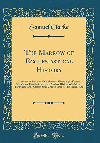 Stock image for The Marrow of Ecclesiastical History: Contained in the Lives of One Hundred Forty Eight Fathers, Schoolmen, First Reformers, and Modern Divines Which Have Flourished in the Church Since Christ's Time to This Present Age (Classic Reprint) for sale by PBShop.store US