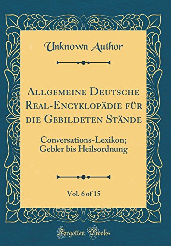 9780365243021: Allgemeine Deutsche Real-Encyklopdie fr die Gebildeten Stnde, Vol. 6 of 15: Conversations-Lexikon; Gebler bis Heilsordnung (Classic Reprint)