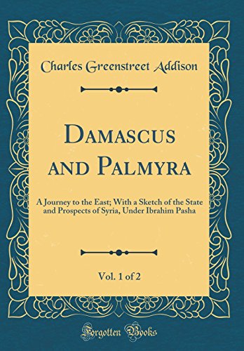Stock image for Damascus and Palmyra, Vol 1 of 2 A Journey to the East With a Sketch of the State and Prospects of Syria, Under Ibrahim Pasha Classic Reprint for sale by PBShop.store US