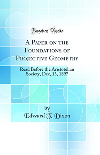 Beispielbild fr A Paper on the Foundations of Projective Geometry: Read Before the Aristotelian Society, Dec, 13, 1897 (Classic Reprint) zum Verkauf von PBShop.store US