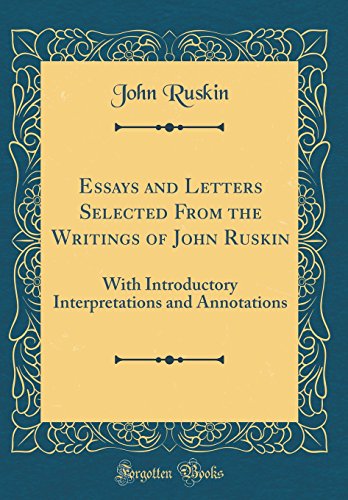 Stock image for Essays and Letters Selected From the Writings of John Ruskin With Introductory Interpretations and Annotations Classic Reprint for sale by PBShop.store US