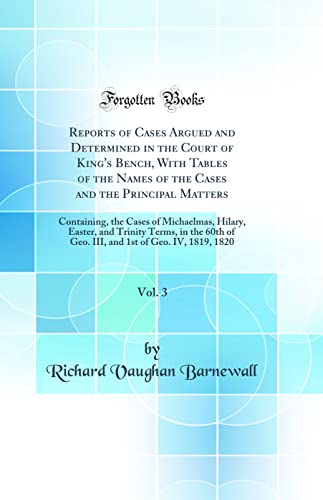 Stock image for Reports of Cases Argued and Determined in the Court of King's Bench, With Tables of the Names of the Cases and the Principal Matters, Vol. 3: Containing, the Cases of Michaelmas, Hilary, Easter, and Trinity Terms, in the 60th of Geo. III, and 1st of Geo. for sale by PBShop.store US