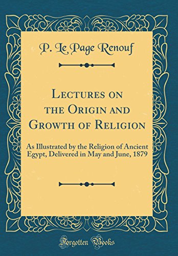 Imagen de archivo de Lectures on the Origin and Growth of Religion As Illustrated by the Religion of Ancient Egypt, Delivered in May and June, 1879 Classic Reprint a la venta por PBShop.store US