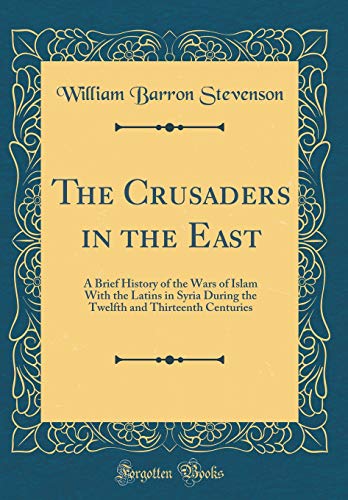 Stock image for The Crusaders in the East A Brief History of the Wars of Islam With the Latins in Syria During the Twelfth and Thirteenth Centuries Classic Reprint for sale by PBShop.store US