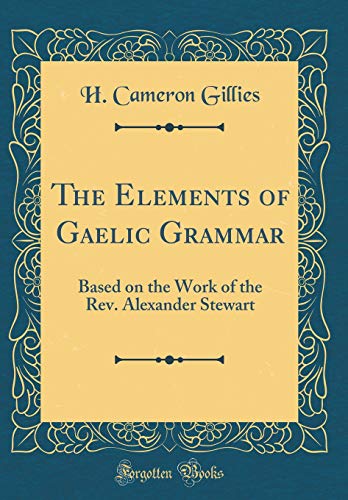 Beispielbild fr The Elements of Gaelic Grammar: Based on the Work of the Rev. Alexander Stewart (Classic Reprint) zum Verkauf von PBShop.store US