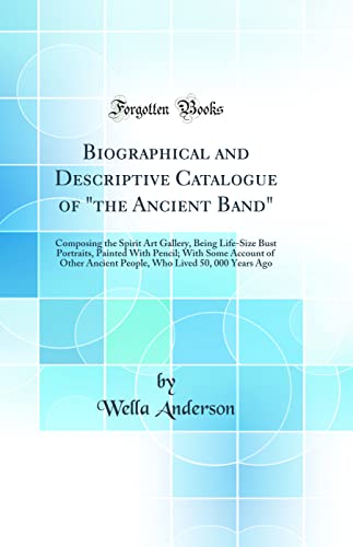 Stock image for Biographical and Descriptive Catalogue of the Ancient Band Composing the Spirit Art Gallery, Being LifeSize Bust Portraits, Painted With Pencil Who Lived 50, 000 Years Ago Classic Reprint for sale by PBShop.store US