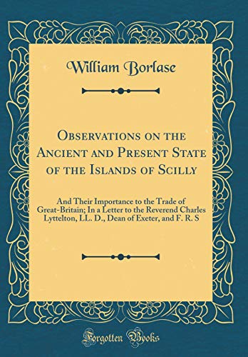 Imagen de archivo de Observations on the Ancient and Present State of the Islands of Scilly: And Their Importance to the Trade of Great-Britain; In a Letter to the Reverend Charles Lyttelton, LL. D., Dean of Exeter, and F. R. S (Classic Reprint) a la venta por PBShop.store US