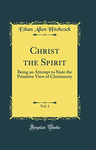 Imagen de archivo de Christ the Spirit, Vol. 1: Being an Attempt to State the Primitive View of Christianity (Classic Reprint) a la venta por PBShop.store US