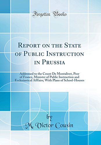 Stock image for Report on the State of Public Instruction in Prussia Addressed to the Count De Montalivet, Peer of France, Minister of Public Instruction and With Plans of SchoolHouses Classic Reprint for sale by PBShop.store US