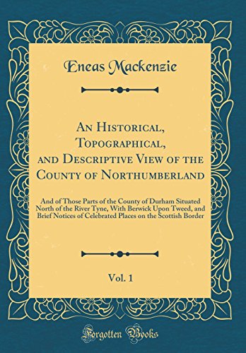 Beispielbild fr An Historical, Topographical, and Descriptive View of the County of Northumberland, Vol 1 And of Those Parts of the County of Durham Situated North of Celebrated Places on the Scottish Border zum Verkauf von PBShop.store US