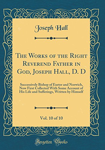 Imagen de archivo de The Works of the Right Reverend Father in God, Joseph Hall, D D, Vol 10 of 10 Successively Bishop of Exeter and Norwich, Now First Collected With Written by Himself Classic Reprint a la venta por PBShop.store US