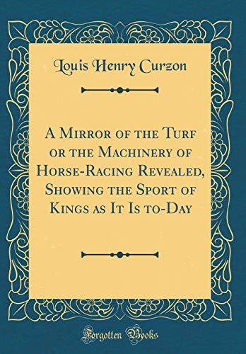 Beispielbild fr A Mirror of the Turf or the Machinery of HorseRacing Revealed, Showing the Sport of Kings as It Is toDay Classic Reprint zum Verkauf von PBShop.store US