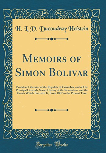 Stock image for Memoirs of Simon Bolivar President Liberator of the Republic of Colombia, and of His Principal Generals Secret History of the Revolution, and the 1807 to the Present Time Classic Reprint for sale by PBShop.store US