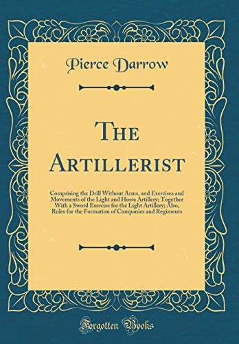 9780365417392: The Artillerist: Comprising the Drill Without Arms, and Exercises and Movements of the Light and Horse Artillery; Together With a Sword Exercise for ... of Companies and Regiments (Classic Reprint)