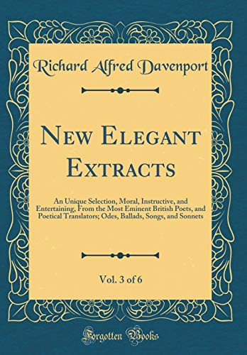 Stock image for New Elegant Extracts, Vol. 3 of 6: An Unique Selection, Moral, Instructive, and Entertaining, From the Most Eminent British Poets, and Poetical Translators; Odes, Ballads, Songs, and Sonnets (Classic Reprint) for sale by PBShop.store US