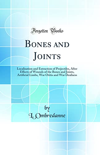 Stock image for Bones and Joints Localisation and Extraction of Projectiles, After Effects of Wounds of the Bones and Joints, Artificial Limbs, War Otitis and War Deafness Classic Reprint for sale by PBShop.store US