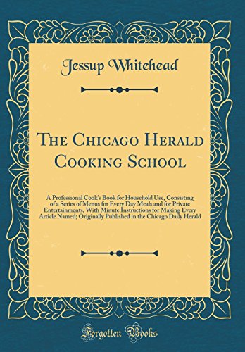 Imagen de archivo de The Chicago Herald Cooking School A Professional Cook's Book for Household Use, Consisting of a Series of Menus for Every Day Meals and for Private Named Originally Published in the Chica a la venta por PBShop.store US