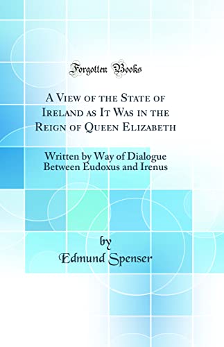 Stock image for A View of the State of Ireland as It Was in the Reign of Queen Elizabeth Written by Way of Dialogue Between Eudoxus and Irenus Classic Reprint for sale by PBShop.store US