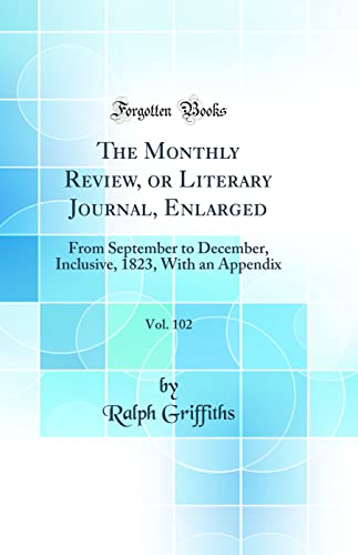 9780365501688: The Monthly Review, or Literary Journal, Enlarged, Vol. 102: From September to December, Inclusive, 1823, With an Appendix (Classic Reprint)