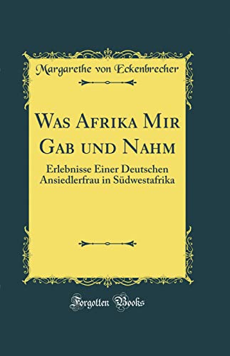 9780365513223: Was Afrika Mir Gab und Nahm: Erlebnisse Einer Deutschen Ansiedlerfrau in Sdwestafrika (Classic Reprint)
