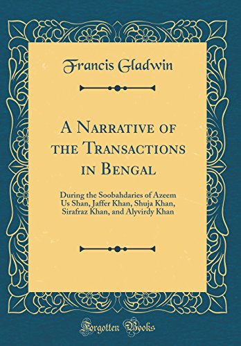 Imagen de archivo de A Narrative of the Transactions in Bengal During the Soobahdaries of Azeem Us Shan, Jaffer Khan, Shuja Khan, Sirafraz Khan, and Alyvirdy Khan Classic Reprint a la venta por PBShop.store US