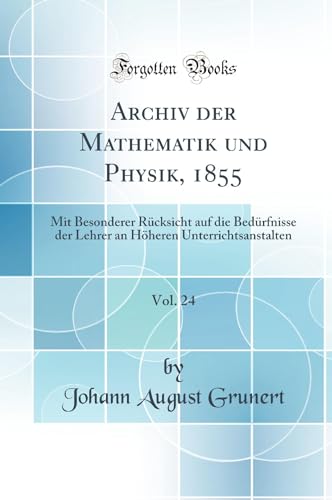 9780365605577: Archiv der Mathematik und Physik, 1855, Vol. 24: Mit Besonderer Rcksicht auf die Bedrfnisse der Lehrer an Hheren Unterrichtsanstalten (Classic Reprint)