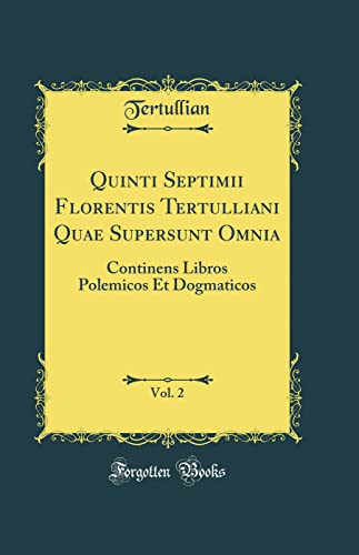 Stock image for Quinti Septimii Florentis Tertulliani Quae Supersunt Omnia, Vol 2 Continens Libros Polemicos Et Dogmaticos Classic Reprint for sale by PBShop.store US