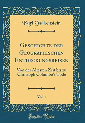 Imagen de archivo de Geschichte der Geographischen Entdeckungsreisen, Vol 1 Von der ltesten Zeit bis zu Christoph Columbo's Tode Classic Reprint a la venta por PBShop.store US