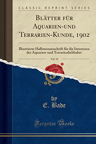 Stock image for Bltter fr Aquarienund TerrarienKunde, 1902, Vol 13 Illustrierte Halbmonatsschrift fr die Interessen der Aquarienund Terrarienliebhaber Classic Reprint for sale by PBShop.store US