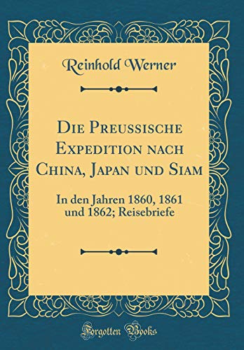 Beispielbild fr Die Preussische Expedition nach China, Japan und Siam: In den Jahren 1860, 1861 und 1862; Reisebriefe (Classic Reprint) zum Verkauf von PBShop.store US