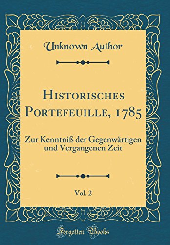 9780365772446: Historisches Portefeuille, 1785, Vol. 2: Zur Kenntni der Gegenwrtigen und Vergangenen Zeit (Classic Reprint)