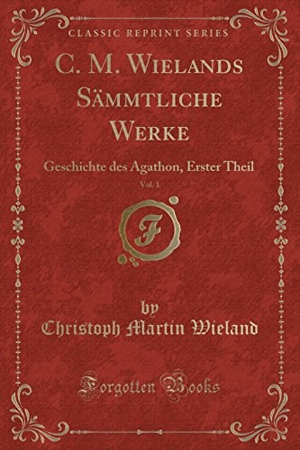 Stock image for C. M. Wielands Sämmtliche Werke, Vol. 1: Geschichte des Agathon, Erster Theil for sale by Forgotten Books