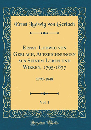 9780365972723: Ernst Ludwig von Gerlach, Aufzeichnungen aus Seinem Leben und Wirken, 1795-1877, Vol. 1: 1795-1848 (Classic Reprint)
