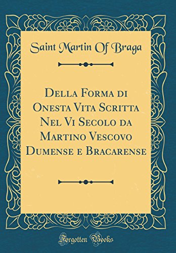 Stock image for Della Forma di Onesta Vita Scritta Nel Vi Secolo da Martino Vescovo Dumense e Bracarense (Classic Reprint) for sale by PBShop.store US