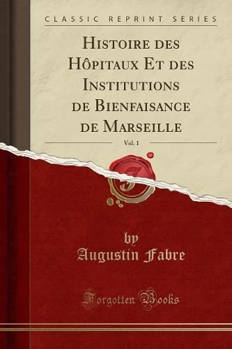 Stock image for Histoire des H pitaux Et des Institutions de Bienfaisance de Marseille, Vol. 1 for sale by Forgotten Books