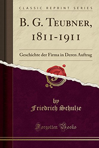 Stock image for B. G. Teubner, 1811-1911: Geschichte der Firma in Deren Auftrag for sale by Forgotten Books