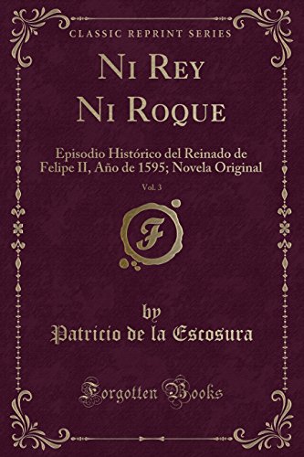 Stock image for Ni Rey Ni Roque, Vol. 3: Episodio Hist rico del Reinado de Felipe II for sale by Forgotten Books