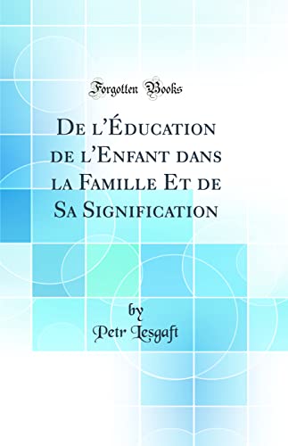 Beispielbild fr De l'?ducation de l'Enfant dans la Famille Et de Sa Signification (Classic Reprint) zum Verkauf von PBShop.store US