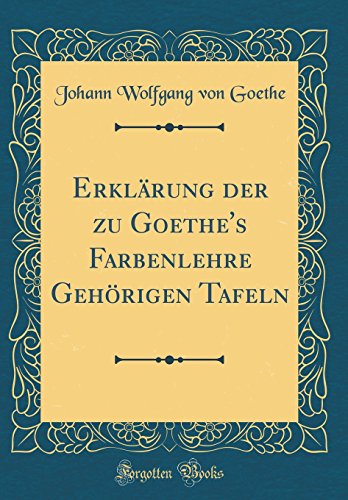 Beispielbild fr Erklrung der zu Goethe's Farbenlehre Gehrigen Tafeln Classic Reprint zum Verkauf von PBShop.store US