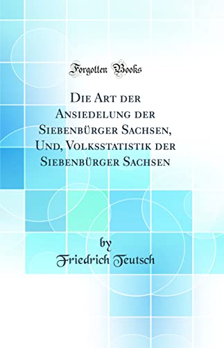 Imagen de archivo de Die Art der Ansiedelung der Siebenbrger Sachsen, Und, Volksstatistik der Siebenbrger Sachsen Classic Reprint a la venta por PBShop.store US