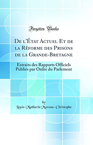 Stock image for De l'tat Actuel Et de la Rforme des Prisons de la GrandeBretagne Extraits des Rapports Officiels Publis par Ordre du Parlement Classic Reprint for sale by PBShop.store US