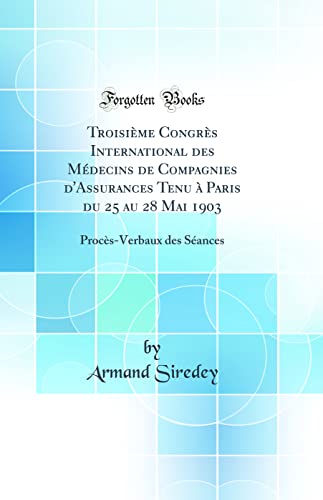 Imagen de archivo de Troisi?me Congr?s International des M?decins de Compagnies d'Assurances Tenu ? Paris du 25 au 28 Mai 1903: Proc?s-Verbaux des S?ances (Classic Reprint) a la venta por PBShop.store US