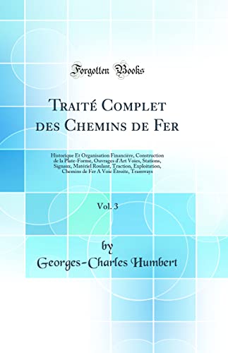 Stock image for Trait Complet des Chemins de Fer, Vol 3 Historique Et Organisation Financire, Construction de la PlateForme, Ouvrages d'Art Voies, Stations, Chemins de Fer A Voie troite, Tramways for sale by PBShop.store US