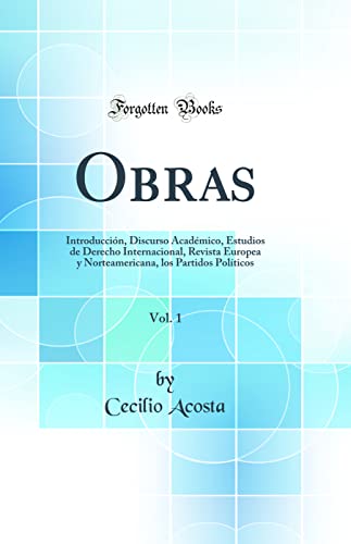 Imagen de archivo de Obras, Vol 1 Introduccin, Discurso Acadmico, Estudios de Derecho Internacional, Revista Europea y Norteamericana, los Partidos Polticos Classic Reprint a la venta por PBShop.store US