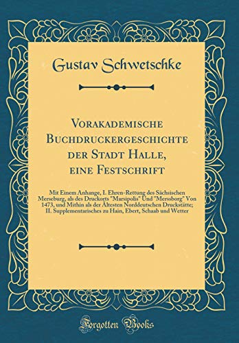 Imagen de archivo de Vorakademische Buchdruckergeschichte der Stadt Halle, eine Festschrift Mit Einem Anhange, I EhrenRettung des Schsischen Merseburg, als des der ltesten Norddeutschen Drucksttte II S a la venta por PBShop.store US