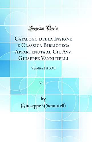 Stock image for Catalogo della Insigne e Classica Biblioteca Appartenuta al Ch. Avv. Giuseppe Vannutelli, Vol. 1: Vendita I A XVI (Classic Reprint) for sale by PBShop.store US