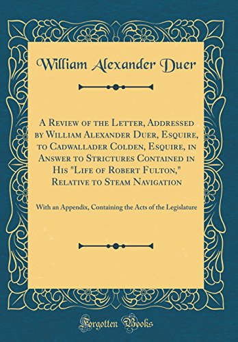 Imagen de archivo de A Review of the Letter, Addressed by William Alexander Duer, Esquire, to Cadwallader Colden, Esquire, in Answer to Strictures Contained in His "Life of Robert Fulton," Relative to Steam Navigation: With an Appendix, Containing the Acts of the Legislature a la venta por PBShop.store US