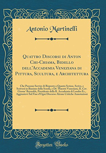 Imagen de archivo de Quattro Discorsi di Anton Chi-Chiama, Bidello dell'Accademia Veneziana di Pittura, Scultura, e Architettura: Che Possono Servire di Risposto a Quanto Scrisse, Scrive, e Scriver? in Biasimo della Scuola, e De' Maestri Veneziani, IL Cav. Giosue' Reynolds, P a la venta por PBShop.store US