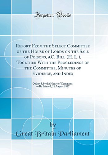 9780366265428: Report From the Select Committee of the House of Lords on the Sale of Poisons, &C. Bill (H. L.), Together With the Proceedings of the Committee, ... of Commons, to Be Printed, 21 August 1857